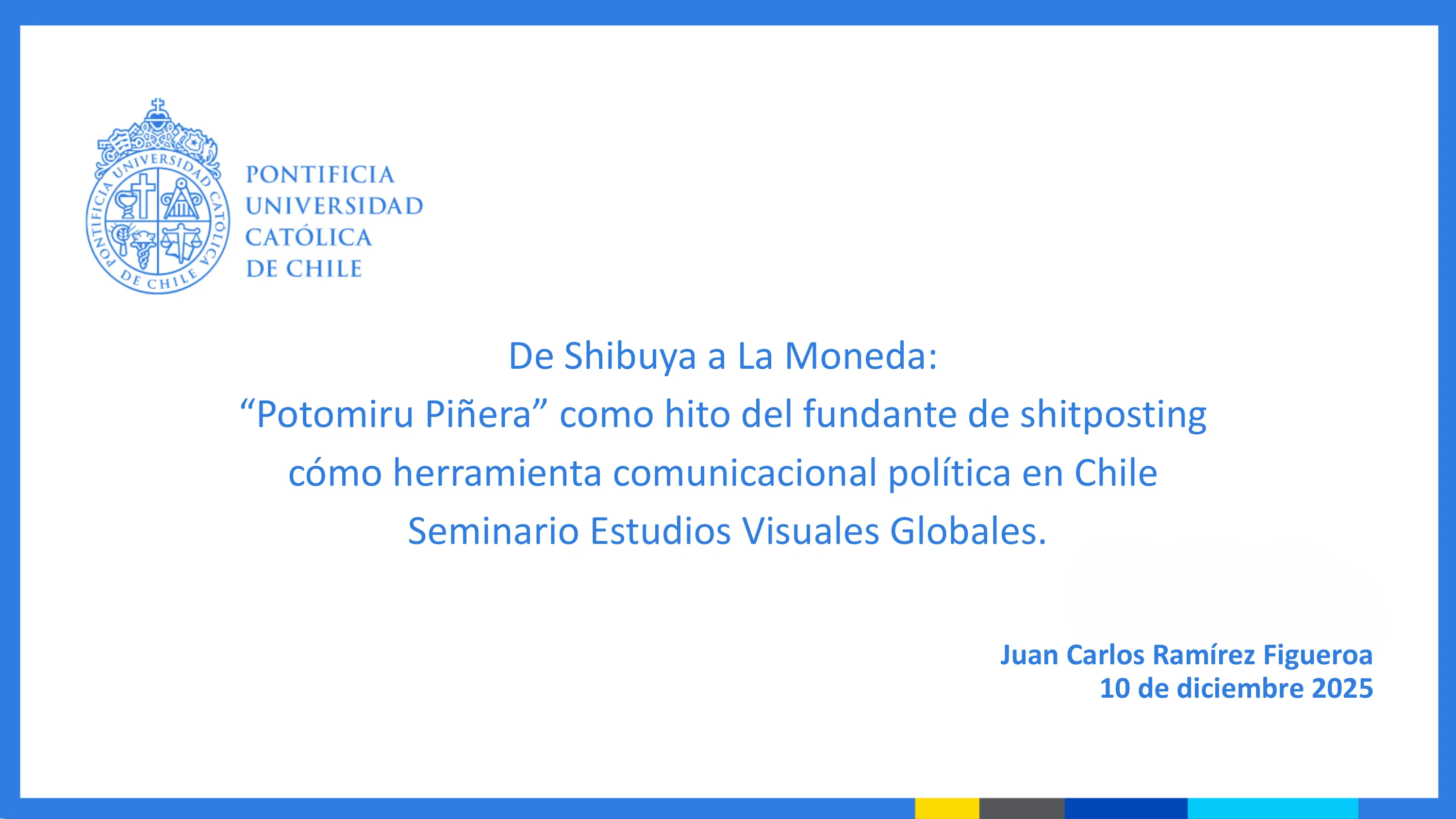 Diapositiva de portada: "De Shibuya a La Moneda: 'Potomiru Piñera' como hito fundante de shitposting como herramienta comunicacional política en Chile", Seminario Estudios Visuales Globales, Juan Carlos Ramírez Figueroa, 10 de diciembre 2025